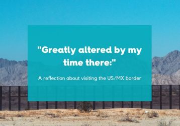 "Greatly Altered By My Time There:" A Reflection About Visiting The US/MX Border